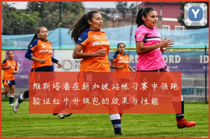 维斯塔潘在新加坡站练习赛中领跑验证红牛升级包的效果与性能