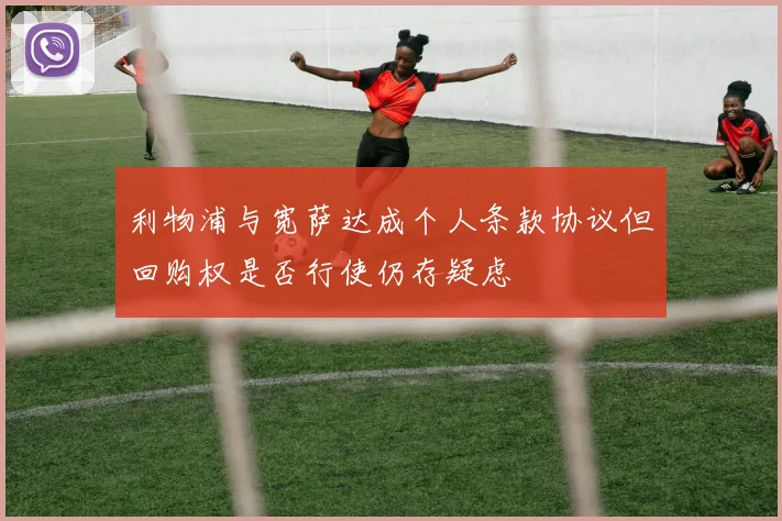 利物浦与宽萨达成个人条款协议但回购权是否行使仍存疑虑