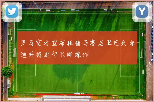 罗马官方宣布租借马赛后卫巴列尔迪并将进行买断操作