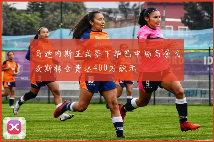 乌迪内斯正式签下毕巴中场乌奈戈麦斯转会费达400万欧元