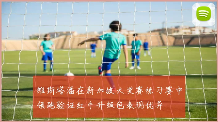 维斯塔潘在新加坡大奖赛练习赛中领跑验证红牛升级包表现优异