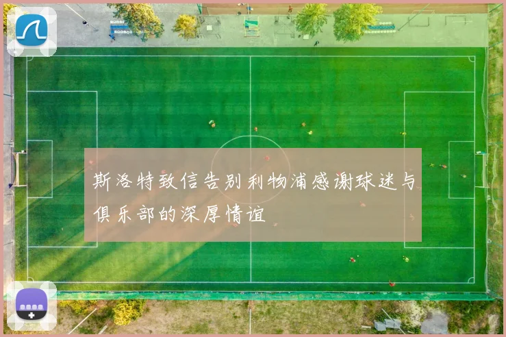 斯洛特致信告别利物浦感谢球迷与俱乐部的深厚情谊