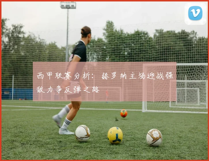 西甲联赛分析：赫罗纳主场迎战强敌力争反弹之路